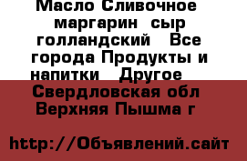 Масло Сливочное ,маргарин ,сыр голландский - Все города Продукты и напитки » Другое   . Свердловская обл.,Верхняя Пышма г.